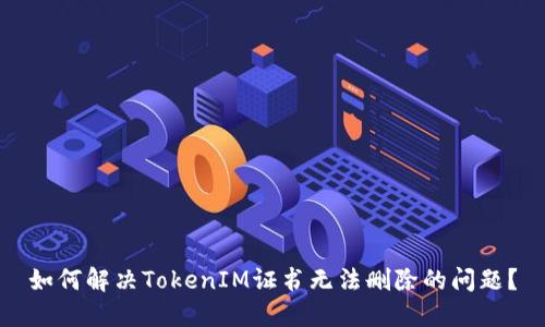 如何解决TokenIM证书无法删除的问题？