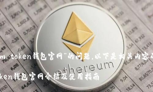 关于“im token钱包官网”的问题，以下是相关内容的构建。

IM Token钱包官网介绍及使用指南
