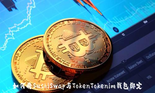   
如何将SushiSwap与TokenTokenim钱包绑定