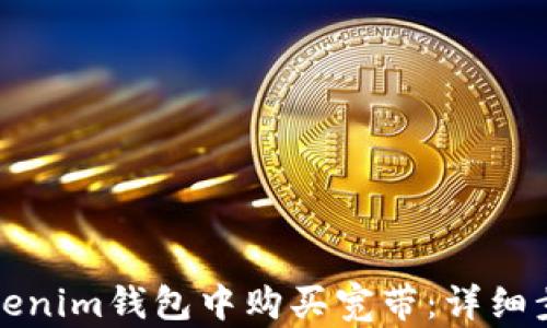 
如何在Tokenim钱包中购买宽带：详细步骤与技巧