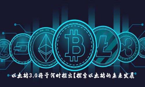 以太坊3.0将于何时推出？探索以太坊的未来发展