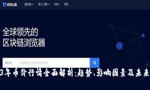 2023年币价行情全面解析：趋势、影响因素及未来预测