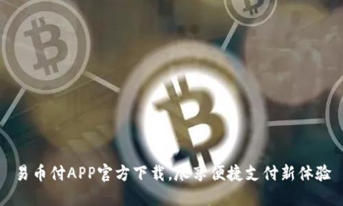 易币付APP官方下载，尽享便捷支付新体验