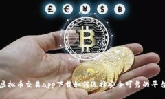  虚拟币交易app下载如何选择安全可靠的平台？