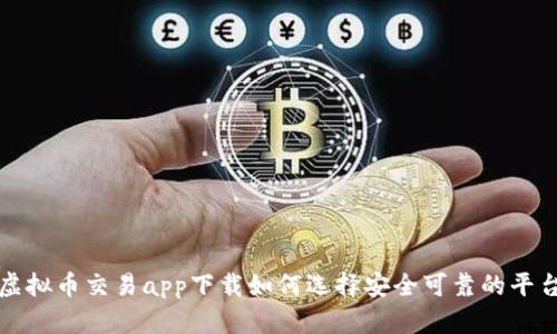  虚拟币交易app下载如何选择安全可靠的平台？