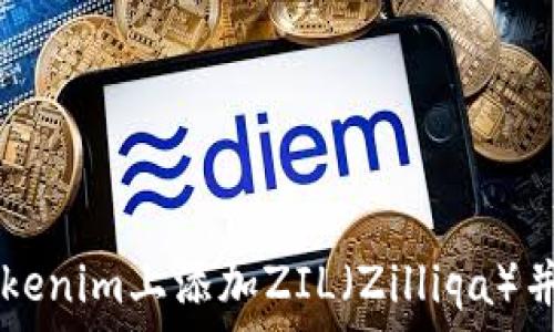   
如何在Tokenim上添加ZIL（Zilliqa）并开始交易