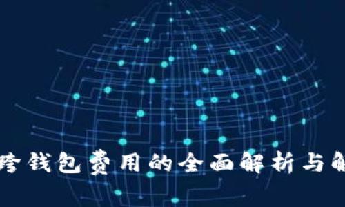 虚拟币跨钱包费用的全面解析与解决方案