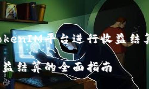 如何有效利用TokenIM平台进行收益结算，实现资产增值

TokenIM平台收益结算的全面指南