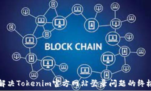  
如何解决Tokenim官方网站登录问题的终极指南