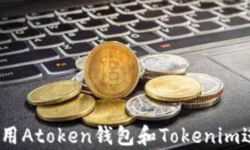 
深度解析：如何使用Atoken钱包和Tokenim进行数字资产管理