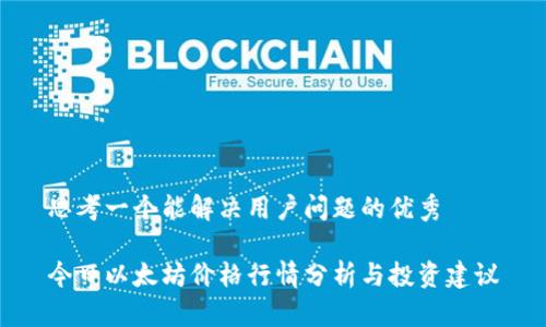 思考一个能解决用户问题的优秀

今日以太坊价格行情分析与投资建议