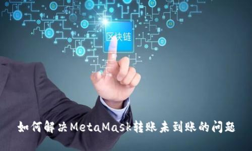 如何解决MetaMask转账未到账的问题