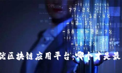 探索最优区块链应用平台：哪个才是最佳选择？