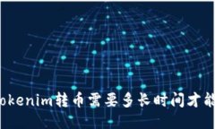   向Tokenim转币需要多长时间才能到账？