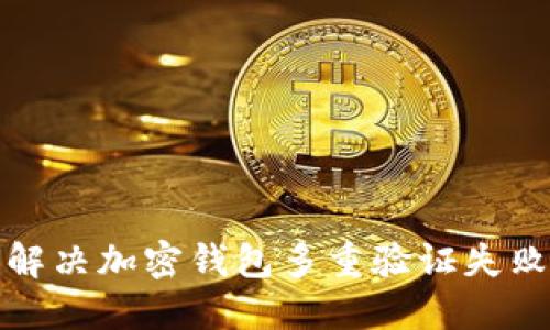 如何解决加密钱包多重验证失败问题