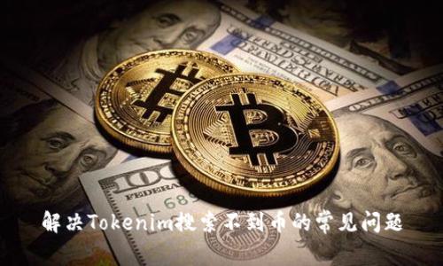 解决Tokenim搜索不到币的常见问题