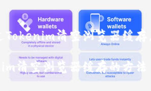 主题：如何通过Tokenim清空浏览器缓存，提升网页体验

关键词：Tokenim清空浏览器缓存的方法