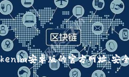 如何找到Tokenim安卓版的官方网址：安全与下载指南