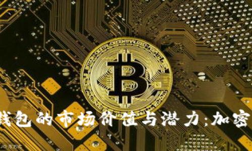 如何评估加密钱包的市场价值与潜力：加密钱包估值高吗？