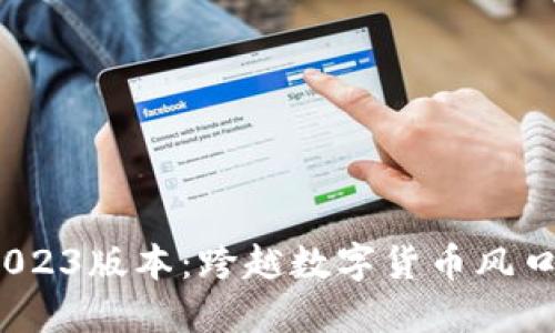 Tokenim官网下载2023版本：跨越数字货币风口，轻松掌控您的资产