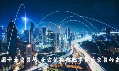 币圈十大交易所：全方位拥抱数字货币交易的未来