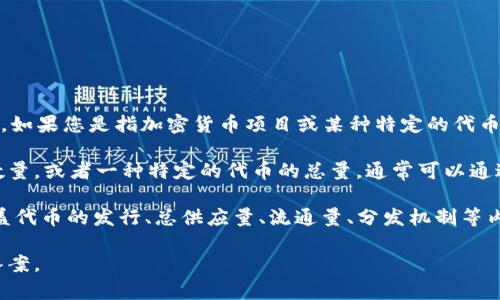 在回答您的问题之前，需要明确一下“tokenim”的具体含义。如果您是指加密货币项目或某种特定的代币，通常会有不同的代币和数量，您可能需要提供更多的信息。

如果您是在询问某个特定的代币（如以太坊、比特币等）的数量，或者一种特定的代币的总量，通常可以通过该代币的官方网站或相关区块链浏览器获取最新信息。

如果您的问题涉及的是Tokenomics（代币经济学），那将涵盖代币的发行、总供应量、流通量、分发机制等内容。

如果您能提供更多背景或具体问题，我将能给出更精确的答案。