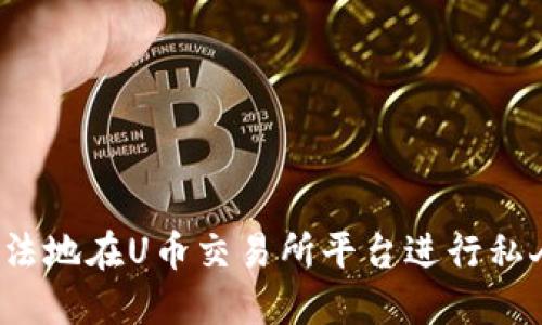 如何合法地在U币交易所平台进行私人交易？