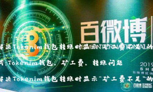如何解决Tokenim钱包转账时显示“矿工费不足”的问题？

关键词：Tokenim钱包, 矿工费, 转账问题

如何解决Tokenim钱包转账时显示“矿工费不足”的问题？