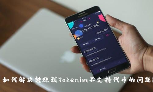  如何解决转账到Tokenim不支持代币的问题？