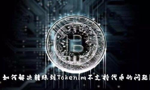  如何解决转账到Tokenim不支持代币的问题？
