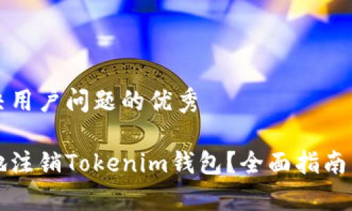 思考一个能解决用户问题的优秀

如何安全有效地注销Tokenim钱包？全面指南与常见问题解析
