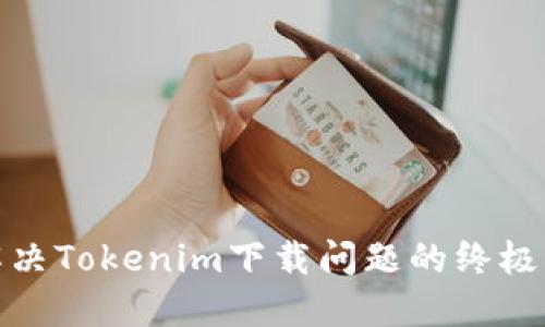 : 解决Tokenim下载问题的终极指南