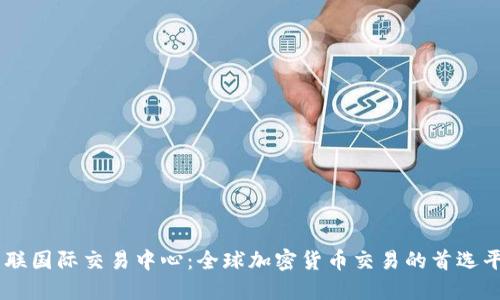 币联国际交易中心：全球加密货币交易的首选平台