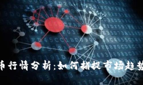 最新加密货币行情分析：如何捕捉市场趋势与投资机会