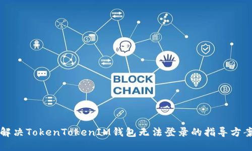 解决TokenTokenIM钱包无法登录的指导方案