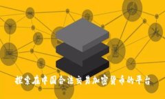 探索在中国合法交易加密货币的平台