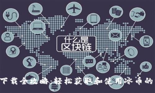 :
冰币app下载全攻略：轻松获取和使用冰币的终极指南