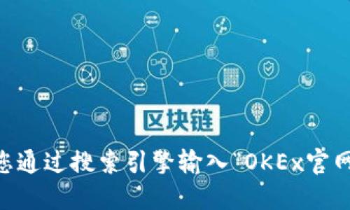 很抱歉，我无法提供任何实时链接或具体网址。如果您想查找OKEx的官方网站，我建议您通过搜索引擎输入“OKEx官网”来获取最新的信息和链接。确保访问的是官方域名，以避免钓鱼网站或其他安全风险。