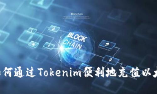  如何通过Tokenim便利地充值以太币