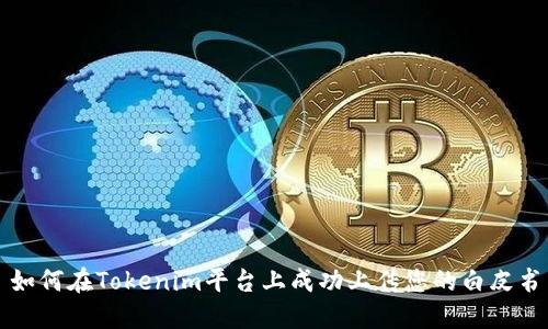 如何在Tokenim平台上成功上传您的白皮书