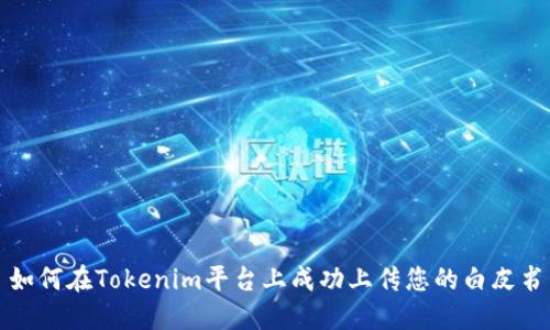 如何在Tokenim平台上成功上传您的白皮书