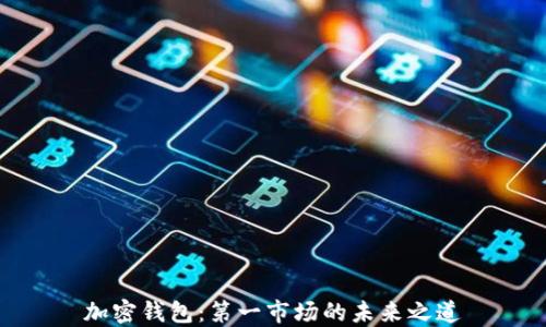 
加密钱包：第一市场的未来之道