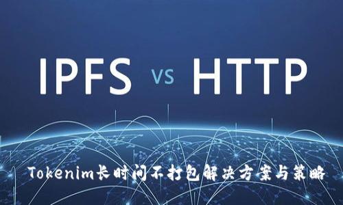 Tokenim长时间不打包解决方案与策略