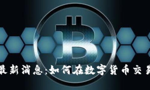 中国币币通最新消息：如何在数字货币交易中把握机遇