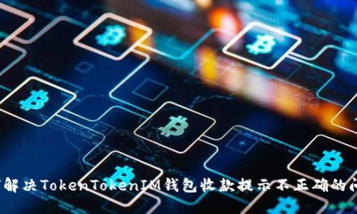 如何解决TokenTokenIM钱包收款提示不正确的问题？