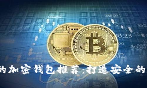 2023年最受欢迎的加密钱包推荐：打造安全的数字资产保护方案