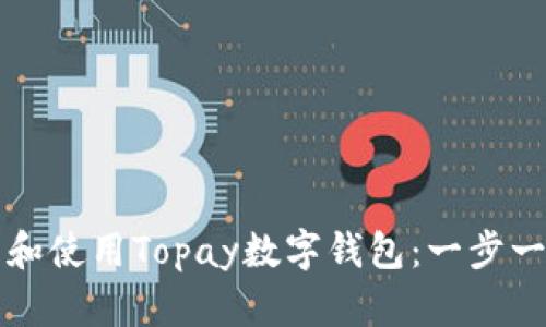 如何下载和使用Topay数字钱包：一步一步的指南