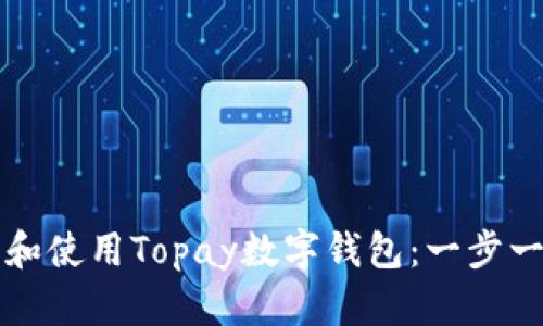如何下载和使用Topay数字钱包：一步一步的指南