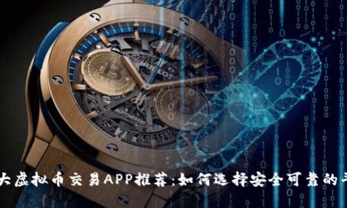 十大虚拟币交易APP推荐：如何选择安全可靠的平台