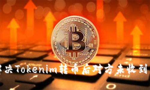 如何解决Tokenim转币后对方未收到的问题